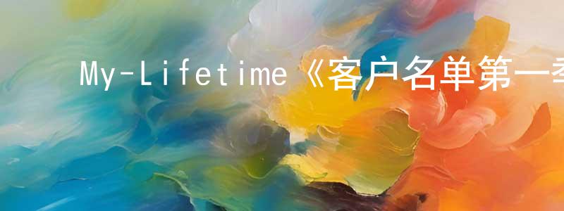 陈祖豪的动漫综艺大全,My-Lifetime《客户名单第一季》迅雷下载/在线观看/百度云-都市/情感-美剧天堂